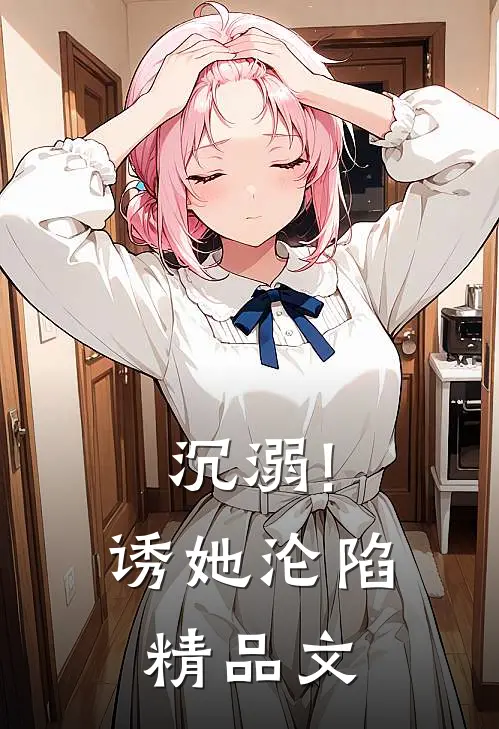 沉溺!诱她沦陷精品文