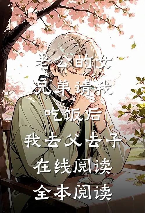 老公的女兄弟请我吃饭后，我去父去子在线阅读全本阅读