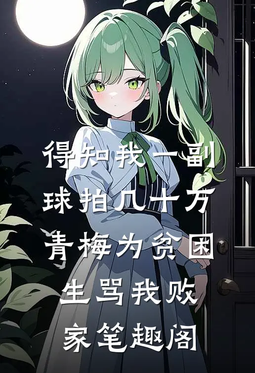 得知我一副球拍几十万，青梅为贫困生骂我败家笔趣阁