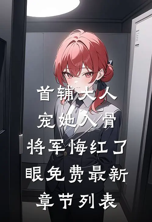首辅大人宠她入骨，将军悔红了眼免费最新章节列表