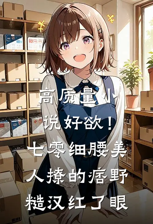 高质量小说好欲！七零细腰美人，撩的痞野糙汉红了眼