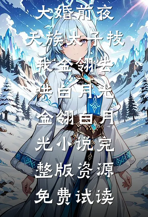 大婚前夜，天族太子拔我金翎去哄白月光金翎白月光小说完整版资源免费试读