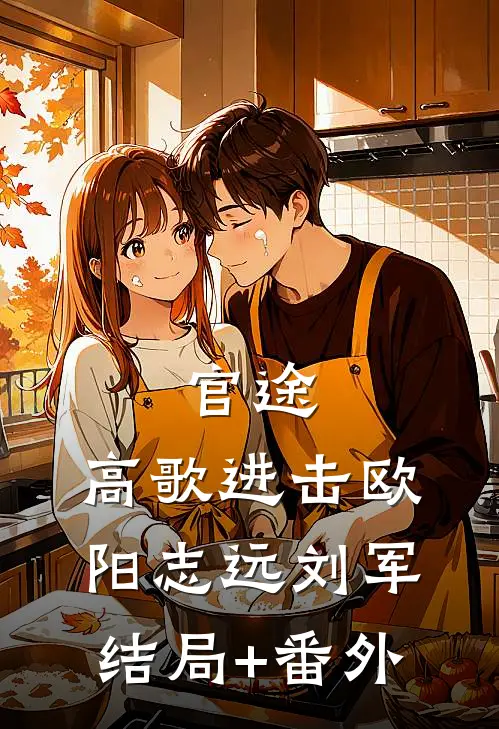官途：高歌进击欧阳志远刘军结局+番外