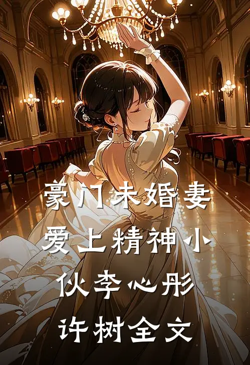 豪门未婚妻爱上精神小伙李心彤许树全文