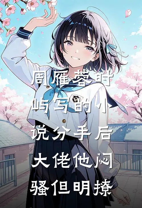 周雁蓉时屿写的小说分手后，大佬他闷骚但明撩