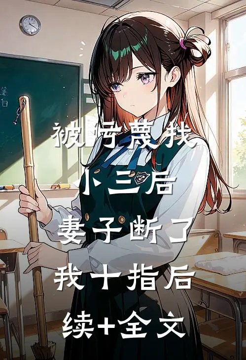 被污蔑找小三后，妻子断了我十指后续+全文