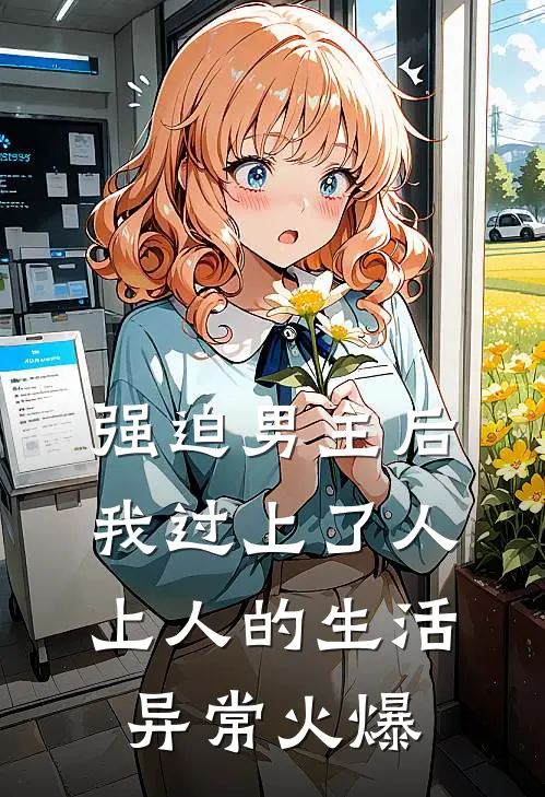 强迫男主后，我过上了人上人的生活异常火爆