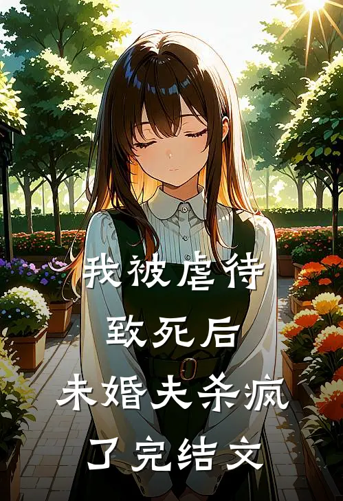 我被虐待致死后，未婚夫杀疯了完结文