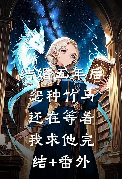 结婚五年后，怨种竹马还在等着我求他完结+番外