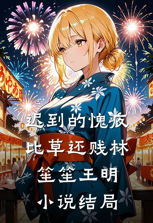 迟到的愧疚比草还贱林笙笙王明小说结局