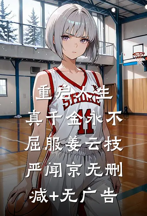 重启人生，真千金永不屈服姜云枝严闻京无删减+无广告
