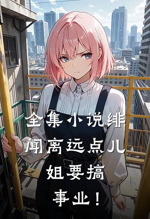 全集小说绯闻离远点儿，姐要搞事业！