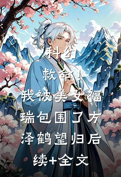 科幻：救命！我被美女福瑞包围了方泽鹤望归后续+全文