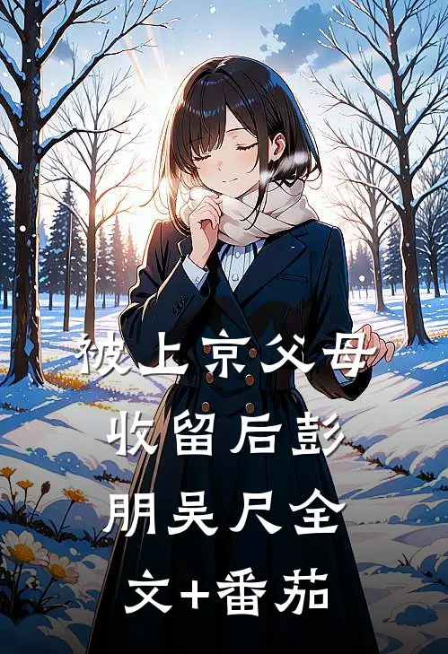被上京父母收留后彭朋吴尺全文+番茄