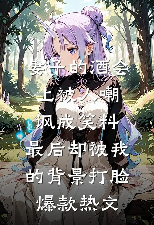 妻子的酒会上被人嘲讽成笑料，最后却被我的背景打脸爆款热文
