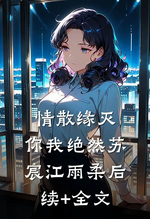 情散缘灭，你我绝然苏宸江雨柔后续+全文