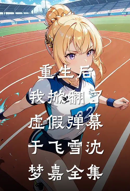 重生后，我掀翻了虚假弹幕于飞雪沈梦嘉全集