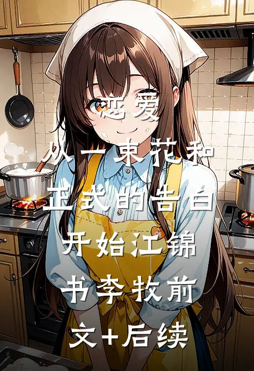 恋爱：从一束花和正式的告白开始江锦书李牧前文+后续