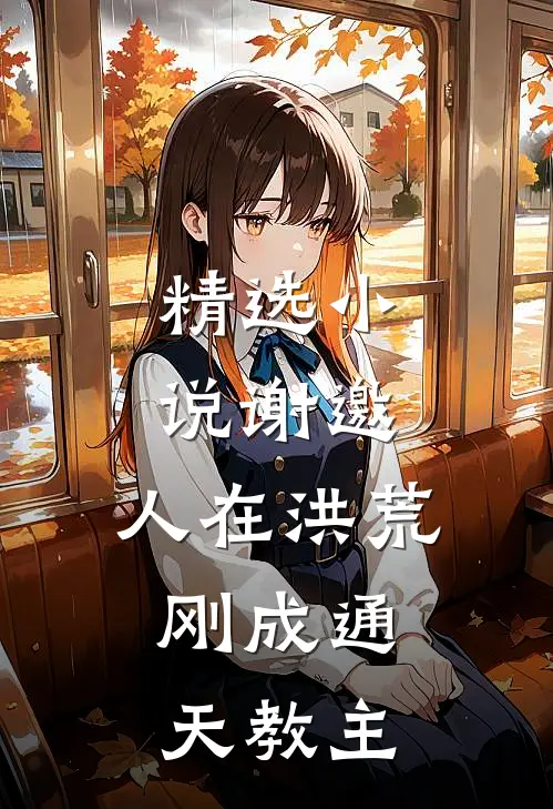 精选小说谢邀,人在洪荒,刚成通天教主