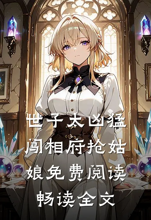 世子太凶猛:闯相府抢姑娘免费阅读畅读全文