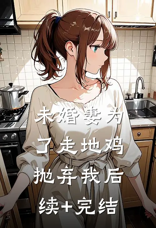 未婚妻为了走地鸡抛弃我后续+完结