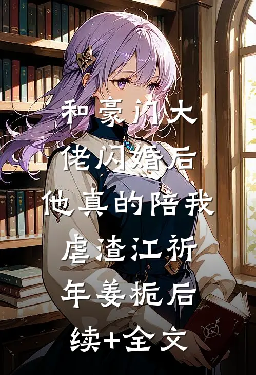 和豪门大佬闪婚后，他真的陪我虐渣江祈年姜栀后续+全文