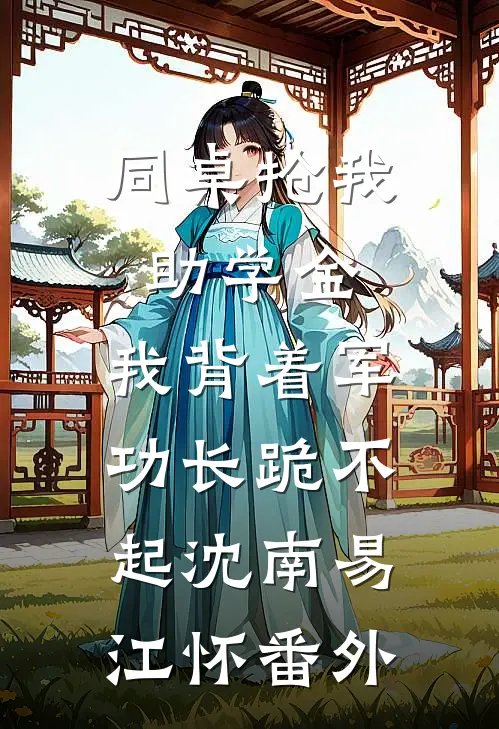 同桌抢我助学金，我背着军功长跪不起沈南易江怀番外