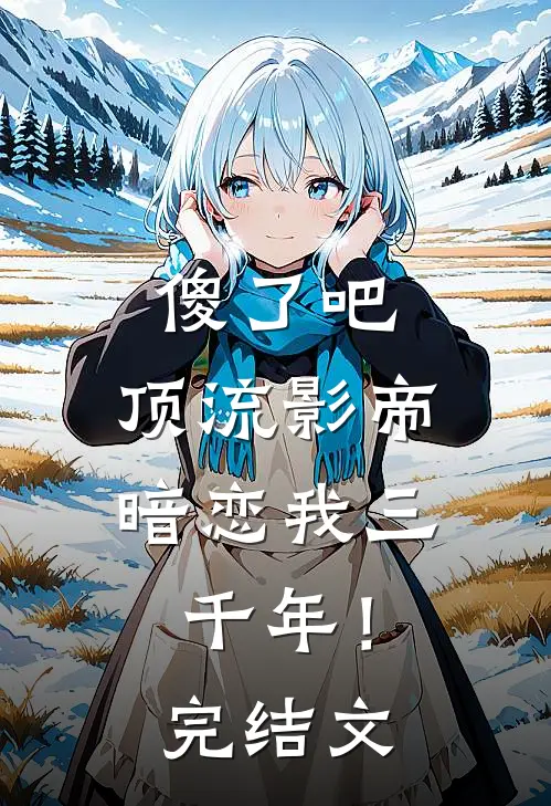 傻了吧，顶流影帝暗恋我三千年！完结文
