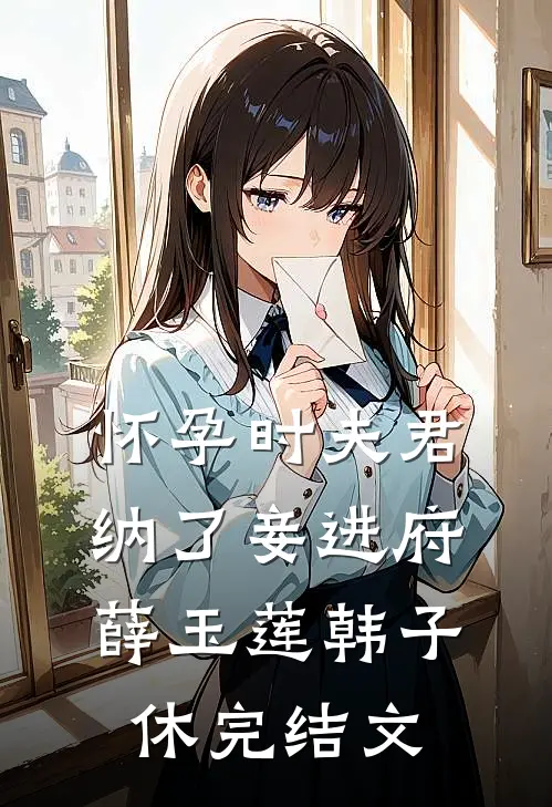 怀孕时夫君纳了妾进府薛玉莲韩子休完结文