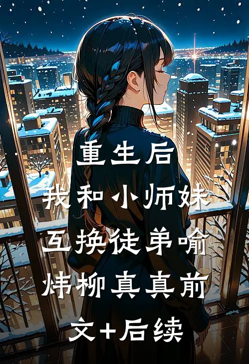 重生后，我和小师妹互换徒弟喻炜柳真真前文+后续