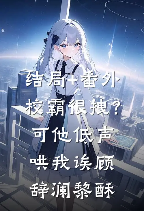 结局+番外校霸很拽？可他低声哄我诶顾辞澜黎酥
