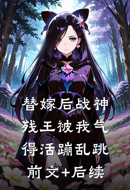 替嫁后战神残王被我气得活蹦乱跳前文+后续