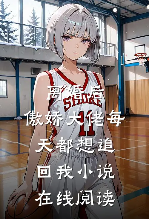 离婚后,傲娇大佬每天都想追回我小说在线阅读