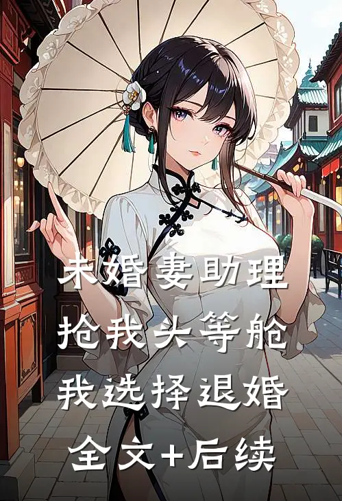 未婚妻助理抢我头等舱，我选择退婚全文+后续