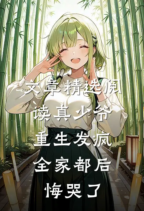 文章精选阅读真少爷重生发疯，全家都后悔哭了