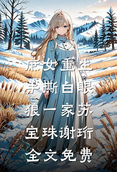 庶女重生，手撕白眼狼一家苏宝珠谢珩全文免费