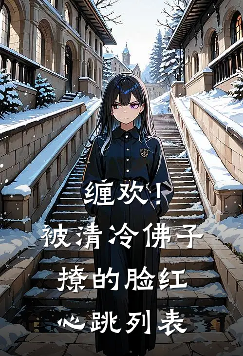 缠欢！被清冷佛子撩的脸红心跳列表