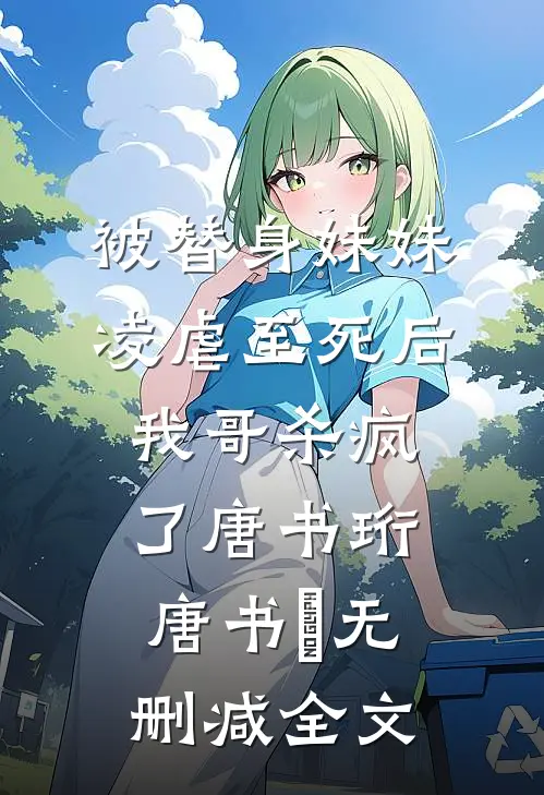 被替身妹妹凌虐至死后，我哥杀疯了唐书珩唐书玥无删减全文