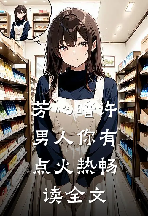 芳心暗许，男人你有点火热畅读全文