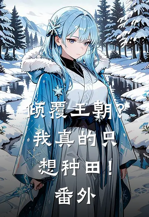 倾覆王朝?我真的只想种田!番外免费阅读