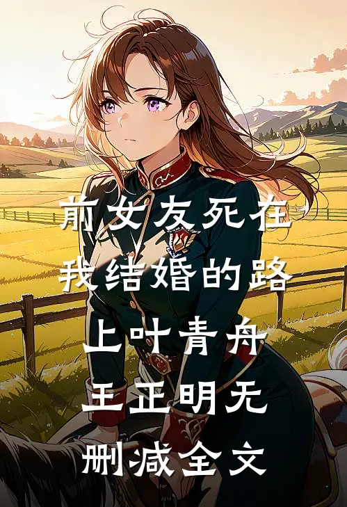 前女友死在我结婚的路上叶青舟王正明无删减全文