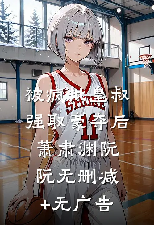 被疯批皇叔强取豪夺后萧肃渊阮阮无删减+无广告