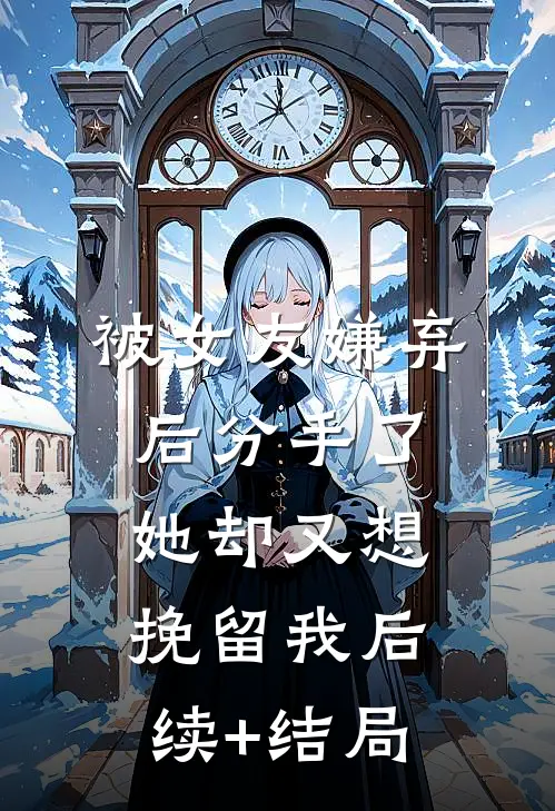 被女友嫌弃后分手了，她却又想挽留我后续+结局