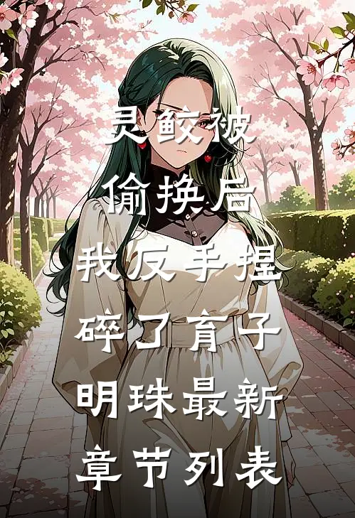 灵鲛被偷换后，我反手捏碎了育子明珠最新章节列表