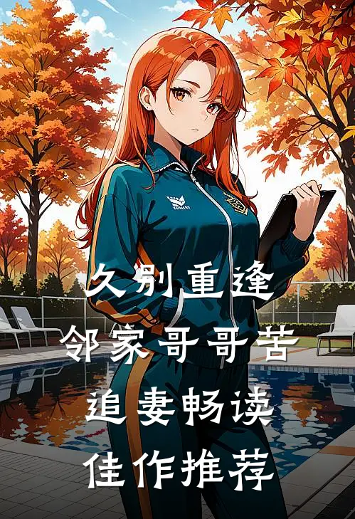 久别重逢，邻家哥哥苦追妻畅读佳作推荐