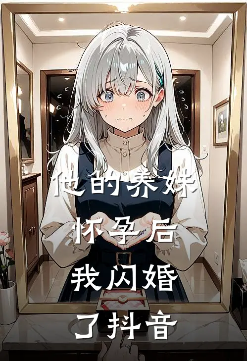 他的养妹怀孕后,我闪婚了抖音免费阅读