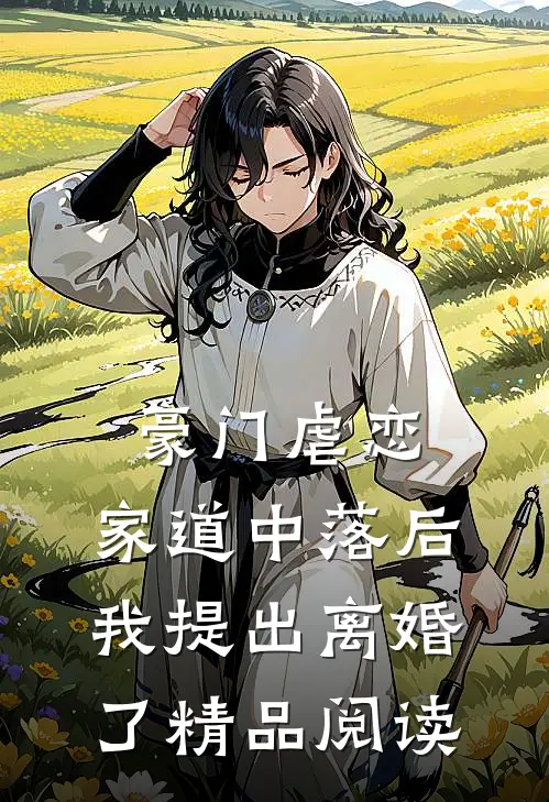 豪门虐恋：家道中落后我提出离婚了精品阅读