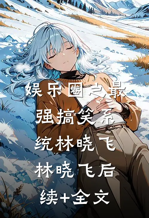 娱乐圈之最强搞笑系统林晓飞林晓飞后续+全文