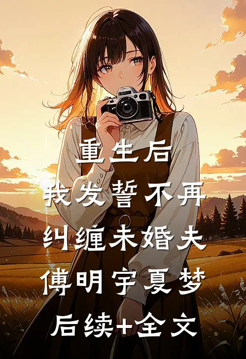 重生后，我发誓不再纠缠未婚夫傅明宇夏梦后续+全文