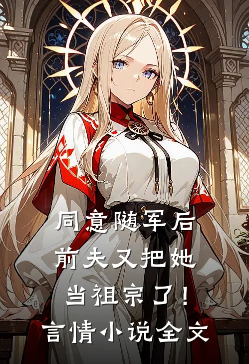同意随军后，前夫又把她当祖宗了！言情小说全文
